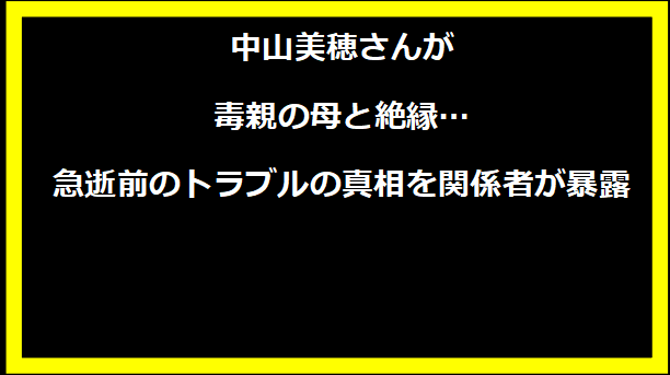 中山美穂さんが毒親の母と絶縁…急逝前のトラブルの真相を関係者が暴露