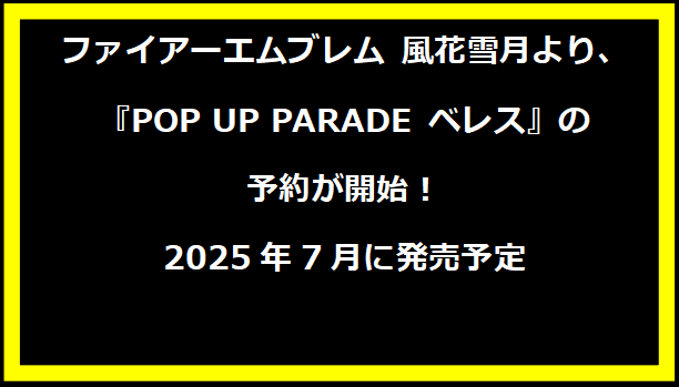 ファイアーエムブレム 風花雪月より、『POP UP PARADE ベレス』の予約が開始！2025年7月に発売予定