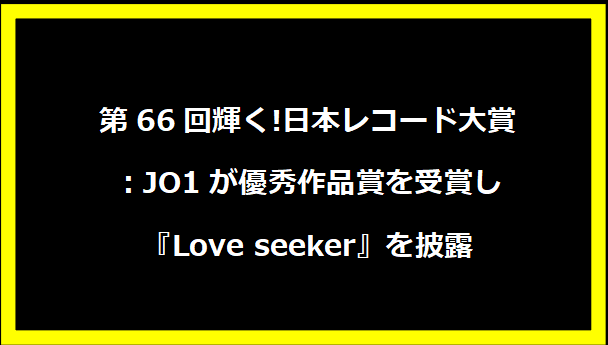 第66回輝く!日本レコード大賞：JO1が優秀作品賞を受賞し『Love seeker』を披露