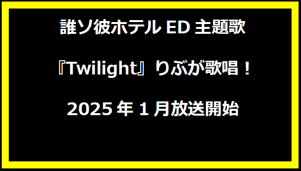 誰ソ彼ホテルED主題歌『Twilight』りぶが歌唱！2025年1月放送開始