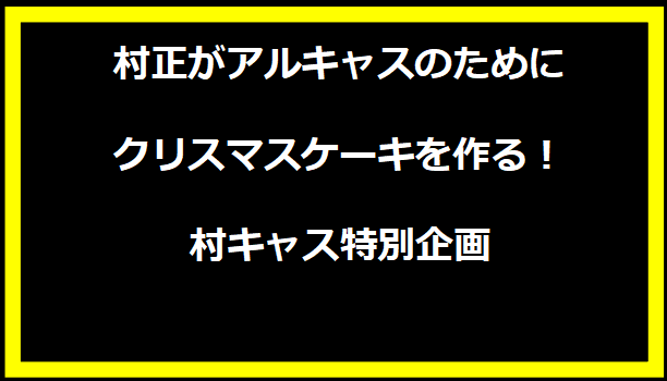 村正がアルキャスのためにクリスマスケーキを作る！村キャス特別企画