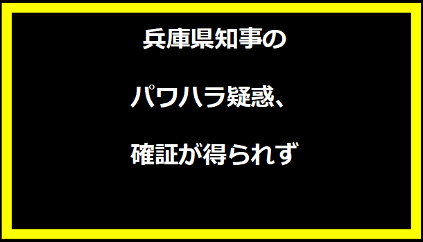 兵庫県知事のパワハラ疑惑、確証が得られず