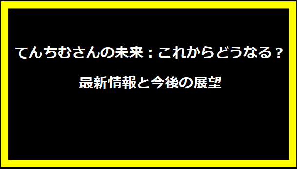 てんちむさんの未来：これからどうなる？最新情報と今後の展望