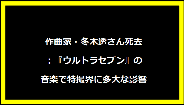作曲家・冬木透さん死去：『ウルトラセブン』の音楽で特撮界に多大な影響