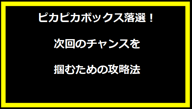 ピカピカボックス落選！次回のチャンスを掴むための攻略法