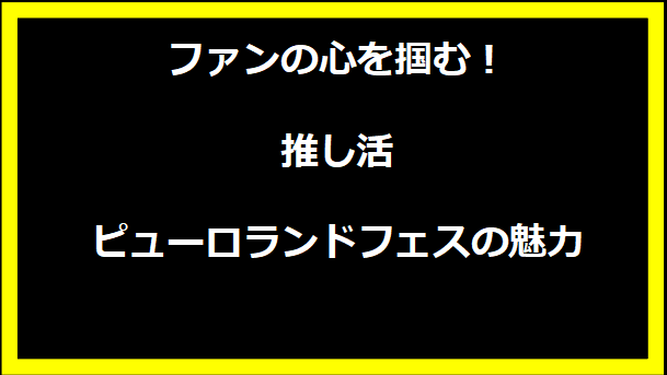 ファンの心を掴む！推し活ピューロランドフェスの魅力