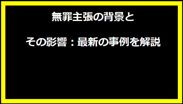 無罪主張の背景とその影響：最新の事例を解説