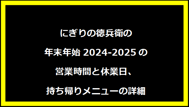 にぎりの徳兵衛の年末年始2024-2025の営業時間と休業日、持ち帰りメニューの詳細