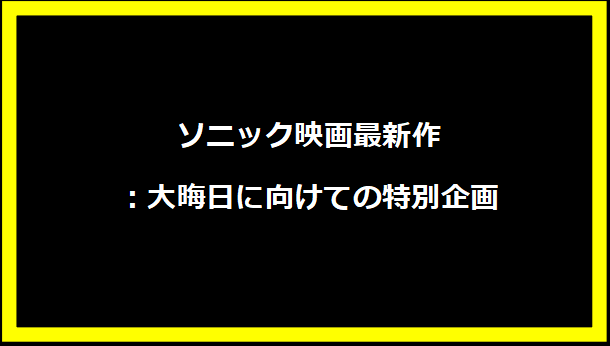 ソニック映画最新作：大晦日に向けての特別企画