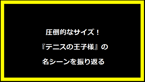 圧倒的なサイズ！『テニスの王子様』の名シーンを振り返る