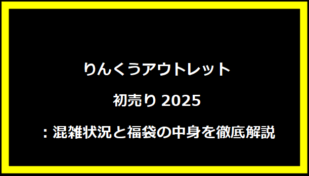 りんくうアウトレット初売り2025：混雑状況と福袋の中身を徹底解説