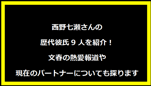 西野七瀬さんの歴代彼氏9人を紹介！文春の熱愛報道や現在のパートナーについても探ります