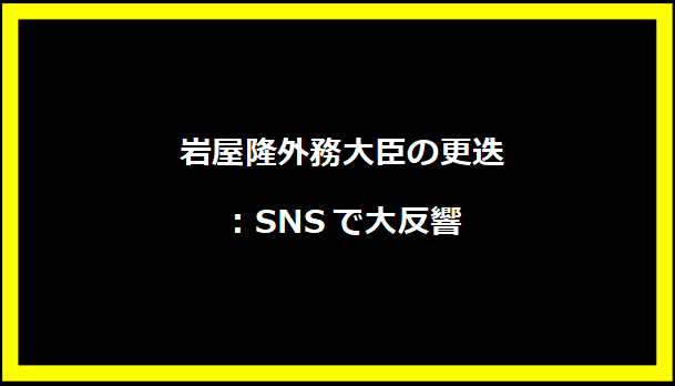 岩屋隆外務大臣の更迭：SNSで大反響