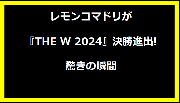 レモンコマドリが『THE W 2024』決勝進出! 驚きの瞬間