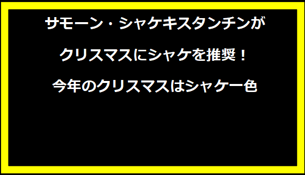 サモーン・シャケキスタンチンがクリスマスにシャケを推奨！今年のクリスマスはシャケ一色