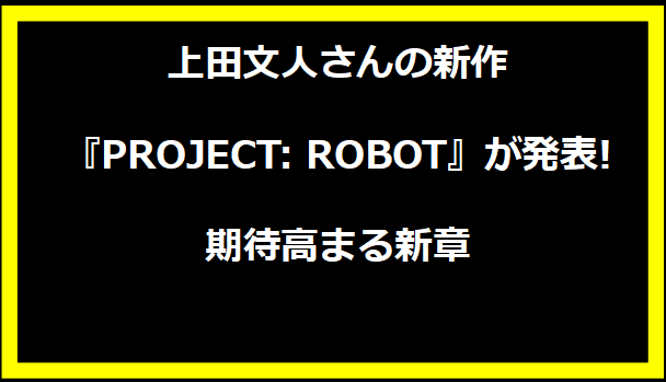 上田文人さんの新作『PROJECT: ROBOT』が発表!期待高まる新章