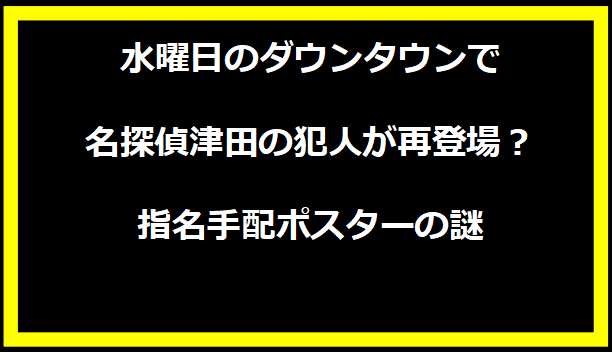 水曜日のダウンタウンで名探偵津田の犯人が再登場？指名手配ポスターの謎
