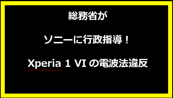 総務省がソニーに行政指導！Xperia 1 VIの電波法違反