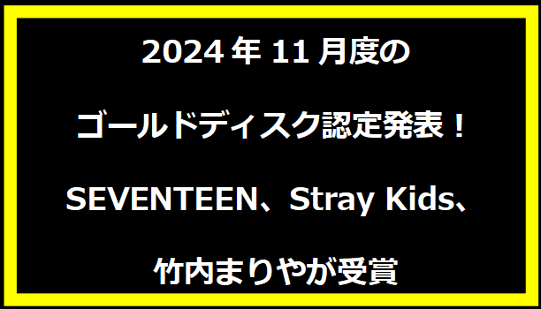 2024年11月度のゴールドディスク認定発表！SEVENTEEN、Stray Kids、竹内まりやが受賞