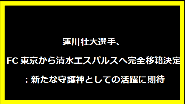 蓮川壮大選手、FC東京から清水エスパルスへ完全移籍決定：新たな守護神としての活躍に期待