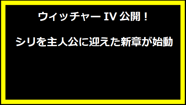 ウィッチャーIV公開！シリを主人公に迎えた新章が始動