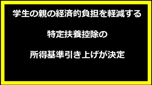 学生の親の経済的負担を軽減する特定扶養控除の所得基準引き上げが決定