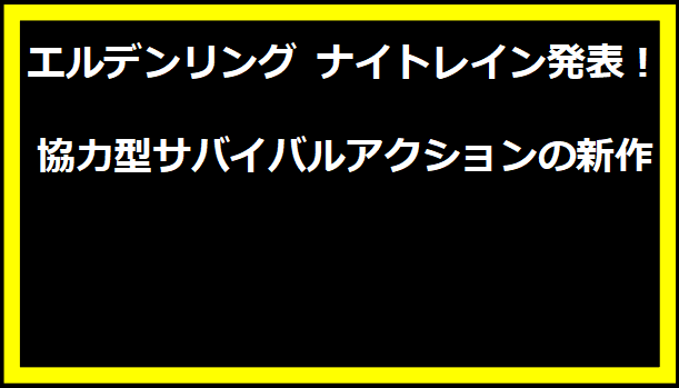 エルデンリング ナイトレイン発表！協力型サバイバルアクションの新作