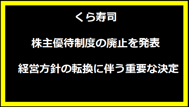 くら寿司、株主優待制度の廃止を発表 - 経営方針の転換に伴う重要な決定