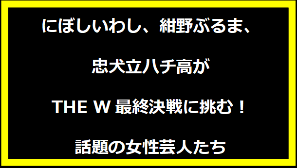 にぼしいわし、紺野ぶるま、忠犬立ハチ高がTHE W最終決戦に挑む！話題の女性芸人たち