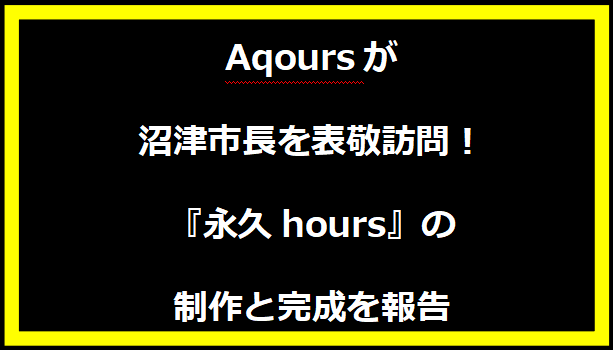 Aqoursが沼津市長を表敬訪問！『永久hours』の制作と完成を報告