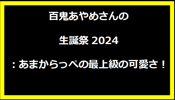 百鬼あやめさんの生誕祭2024：あまからっぺの最上級の可愛さ！