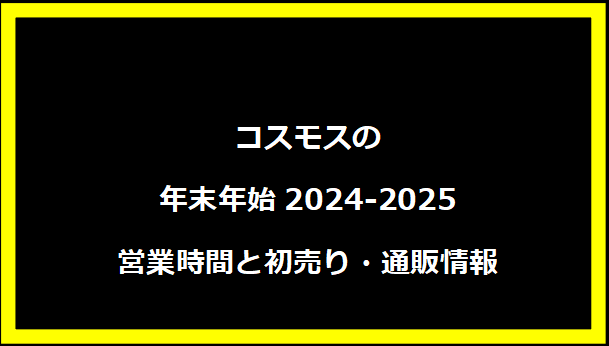 コスモスの年末年始2024-2025 営業時間と初売り・通販情報