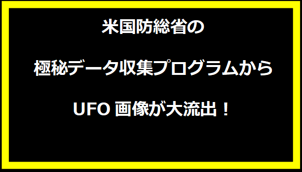 米国防総省の極秘データ収集プログラムからUFO画像が大流出！