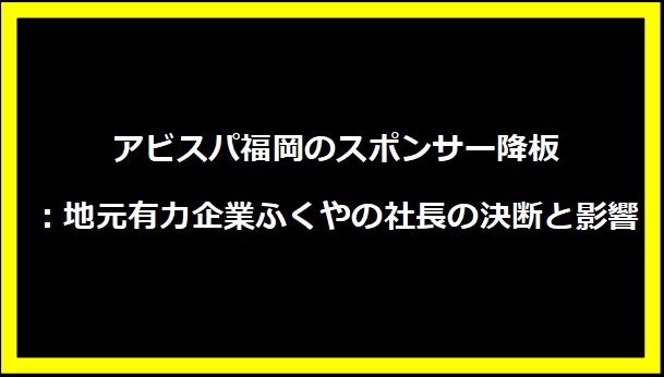 アビスパ福岡のスポンサー降板：地元有力企業ふくやの社長の決断と影響