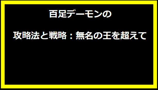 百足デーモンの攻略法と戦略：無名の王を超えて