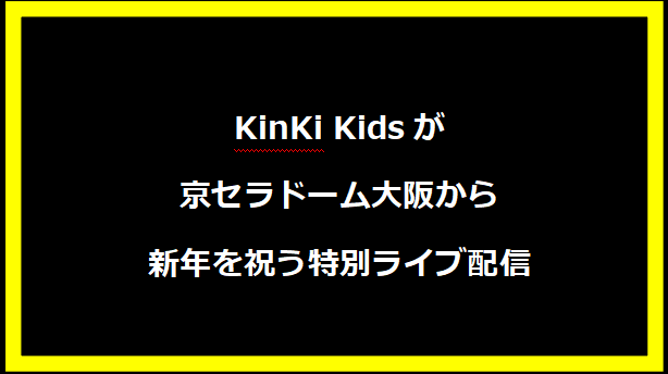 KinKi Kidsが京セラドーム大阪から新年を祝う特別ライブ配信