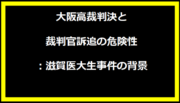 大阪高裁判決と裁判官訴追の危険性：滋賀医大生事件の背景