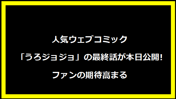 人気ウェブコミック「うろジョジョ」の最終話が本日公開! ファンの期待高まる