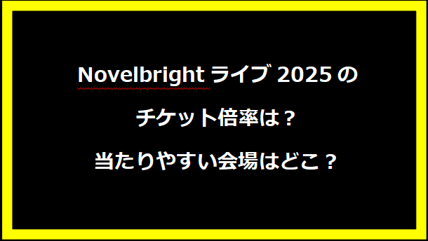 Novelbrightライブ2025のチケット倍率は？当たりやすい会場はどこ？