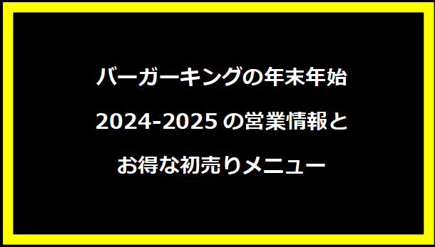 バーガーキングの年末年始2024-2025の営業情報とお得な初売りメニュー