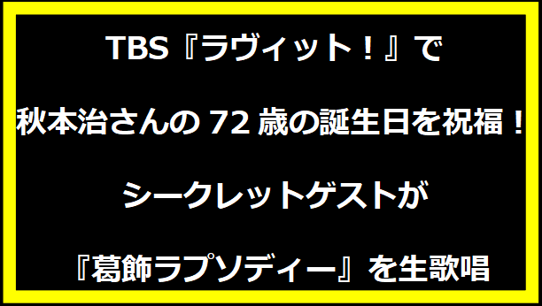 TBS『ラヴィット！』で秋本治さんの72歳の誕生日を祝福！シークレットゲストが『葛飾ラプソディー』を生歌唱