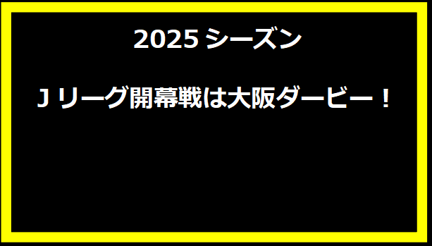 2025シーズンJリーグ開幕戦は大阪ダービー！