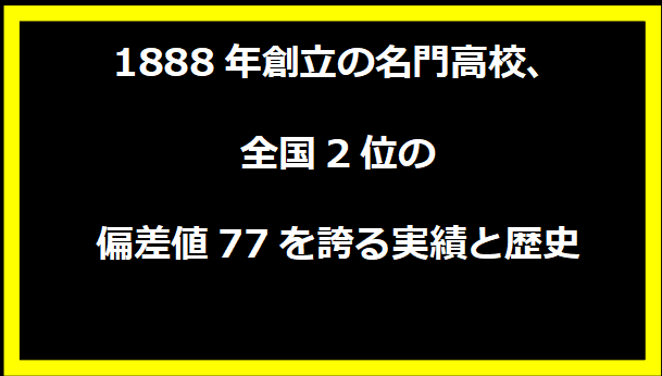 1888年創立の名門高校、全国2位の偏差値77を誇る実績と歴史