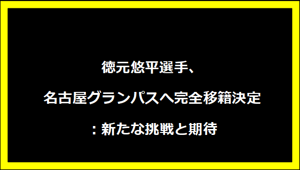 徳元悠平選手、名古屋グランパスへ完全移籍決定：新たな挑戦と期待