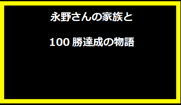 永野さんの家族と100勝達成の物語