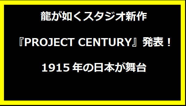 龍が如くスタジオ新作『PROJECT CENTURY』発表！1915年の日本が舞台