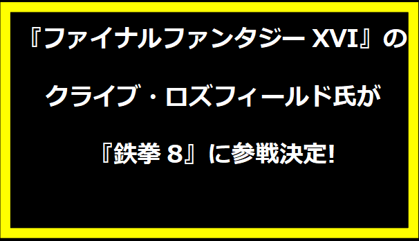 『ファイナルファンタジーXVI』のクライブ・ロズフィールド氏が『鉄拳8』に参戦決定!