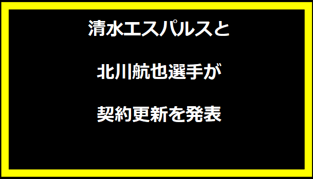 清水エスパルスと北川航也選手が契約更新を発表