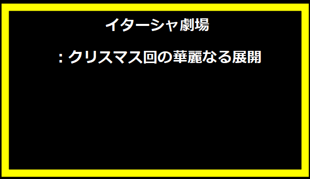 イターシャ劇場：クリスマス回の華麗なる展開