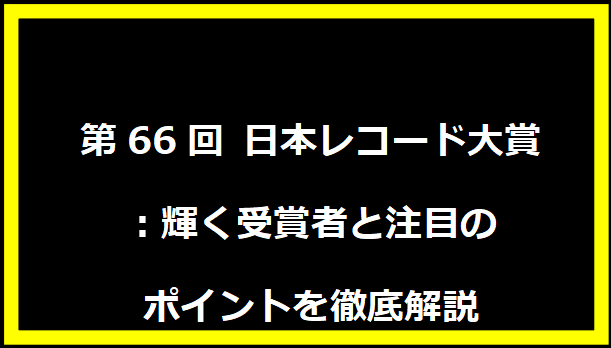 第66回 日本レコード大賞：輝く受賞者と注目のポイントを徹底解説